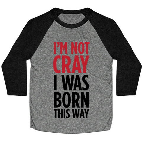 I'm Not Cray, I Was Born This Way Baseball Tee