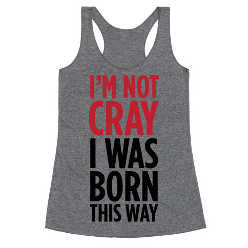 I'm Not Cray, I Was Born This Way Racerback Tank Top