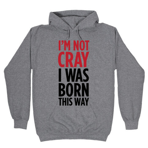 I'm Not Cray, I Was Born This Way Hooded Sweatshirt
