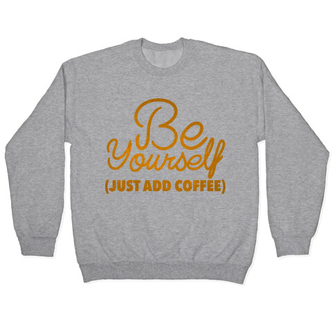 Be Yourself Just Add Coffee Pullover