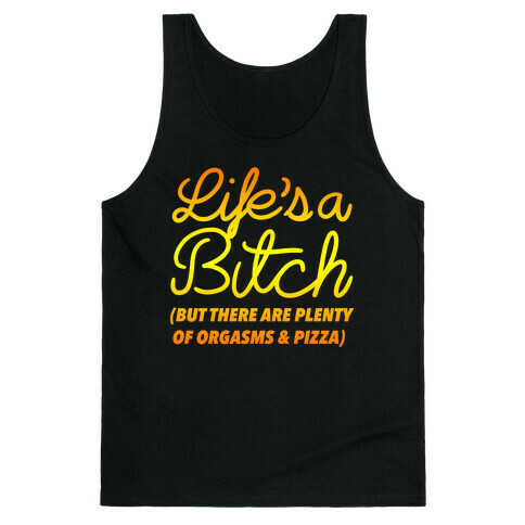 Life's a Bitch But There Are Plenty of Orgasms and Pizza Tank Top