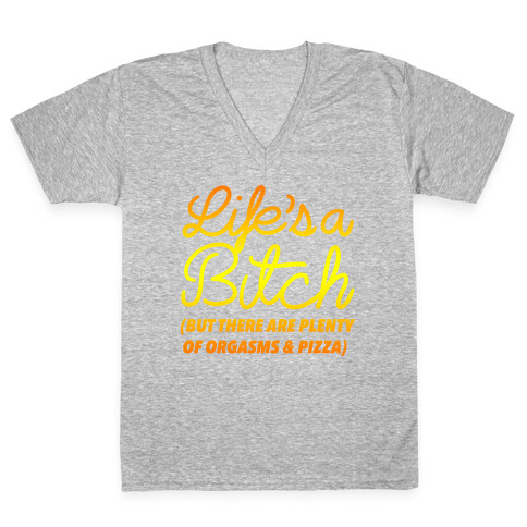 Life's a Bitch But There Are Plenty of Orgasms and Pizza V-Neck Tee Shirt