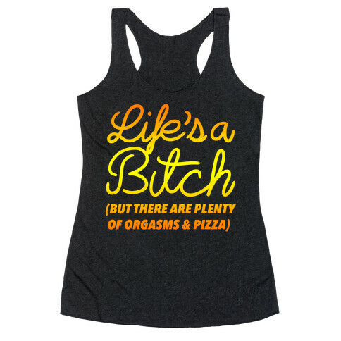 Life's a Bitch But There Are Plenty of Orgasms and Pizza Racerback Tank Top