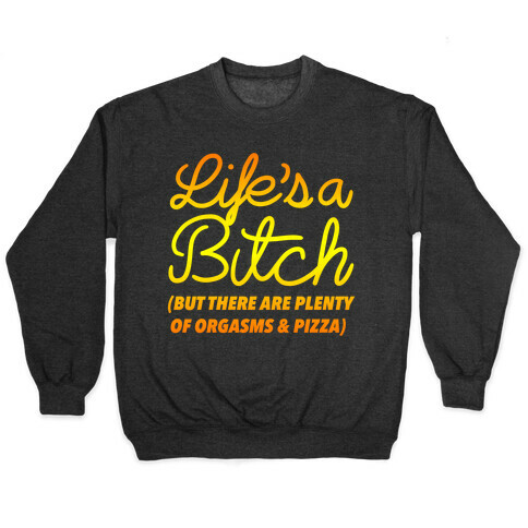 Life's a Bitch But There Are Plenty of Orgasms and Pizza Pullover