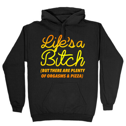 Life's a Bitch But There Are Plenty of Orgasms and Pizza Hooded Sweatshirt