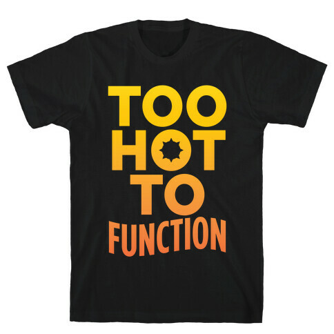 Too Hot To Function T-Shirt