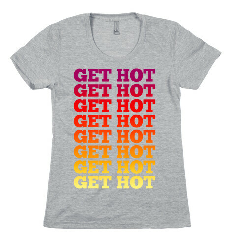 Get Hot Get Hot Womens T-Shirt