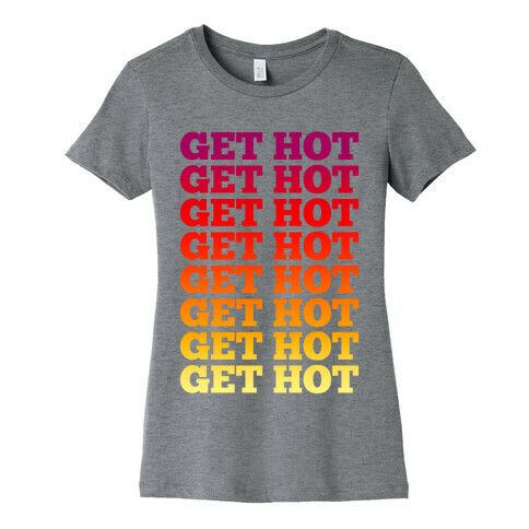 Get Hot Get Hot Womens T-Shirt