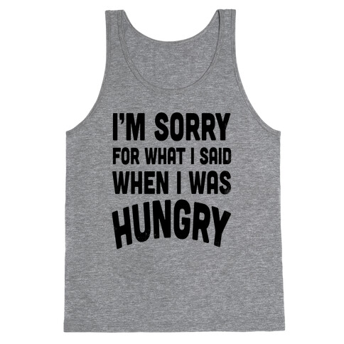 I'm Sorry For What I Said When I Was Hungry Tank Top