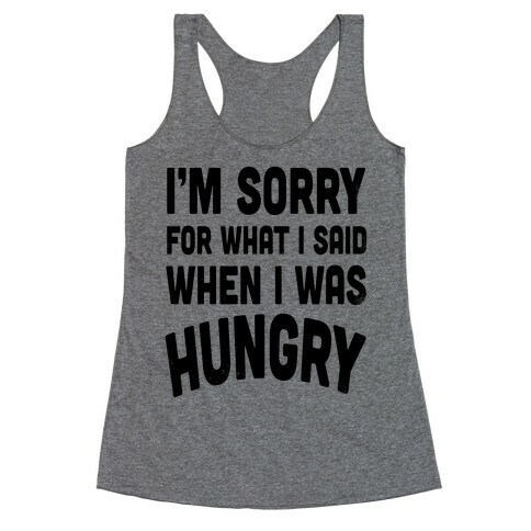 I'm Sorry For What I Said When I Was Hungry Racerback Tank Top