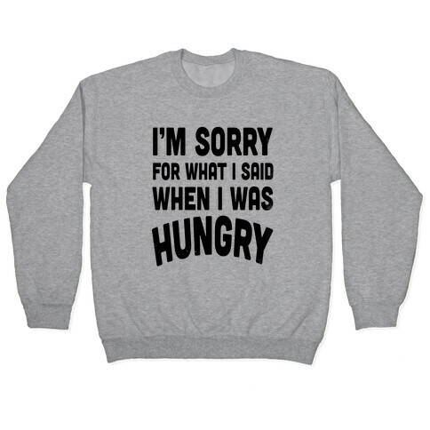 I'm Sorry For What I Said When I Was Hungry Pullover