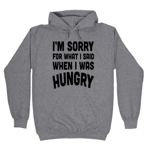 I'm Sorry For What I Said When I Was Hungry Hooded Sweatshirt