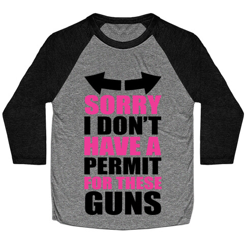 Sorry I Don't Have a Permit for These Guns Baseball Tee