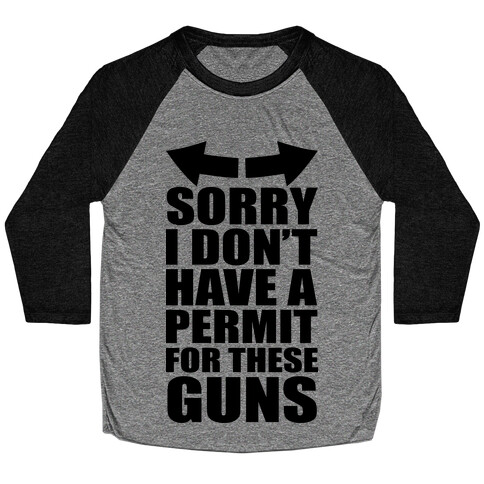 Sorry I Don't Have a Permit for These Guns Baseball Tee