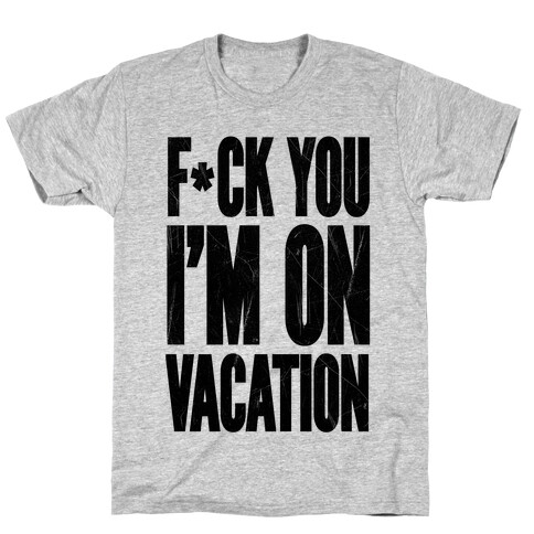 F*ck You I'm On Vacation T-Shirt