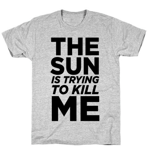 The Sun Is Trying To Kill Me T-Shirt