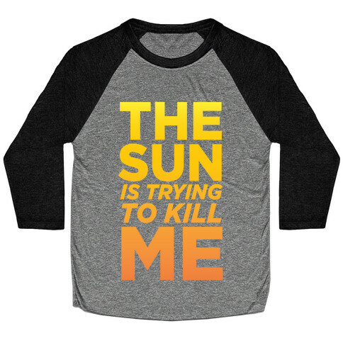 The Sun Is Trying To Kill Me Baseball Tee