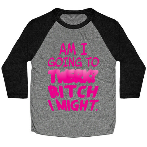 Bitch I Might Twerk Baseball Tee