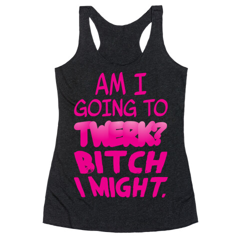 Bitch I Might Twerk Racerback Tank Top