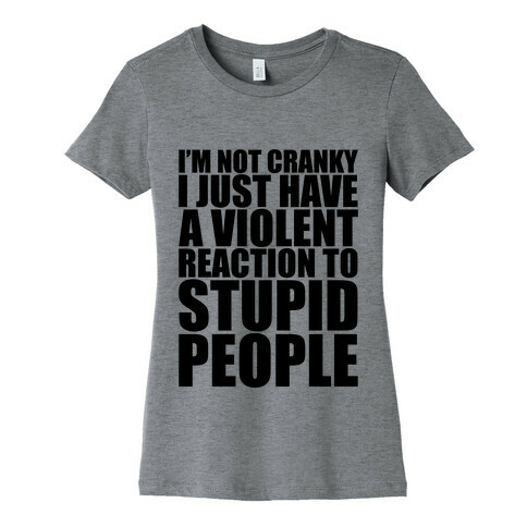 I'm Not Crazy I Just Have A Violent Reaction To Stupid People Womens T-Shirt