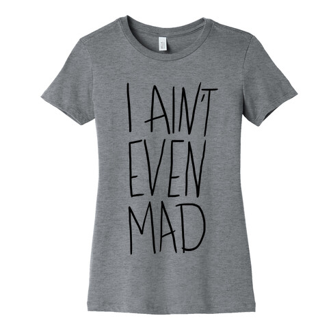 I Ain't Even Mad Womens T-Shirt