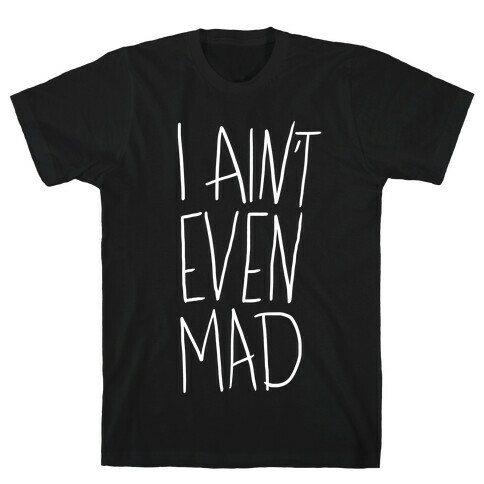 I Ain't Even Mad T-Shirt