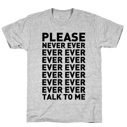 Please Never Ever Ever Talk To Me T-Shirt