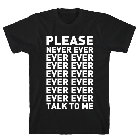 Please Never Ever Ever Talk To Me T-Shirt