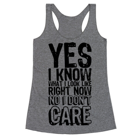 Yes, I Know What I Look Like Right Now No I Don't Care Racerback Tank Top