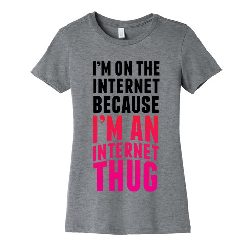 I'm On The Internet Because I'm An Internet Thug Womens T-Shirt