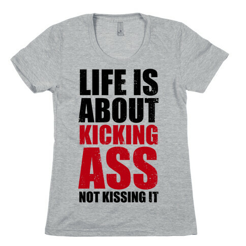Life is About Kicking Ass (Not Kissing It) Womens T-Shirt