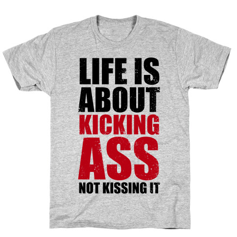 Life is About Kicking Ass (Not Kissing It) T-Shirt