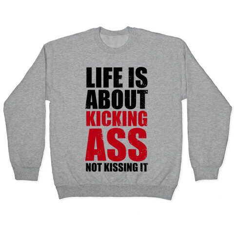 Life is About Kicking Ass (Not Kissing It) Pullover