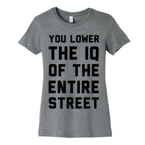 You Lower the IQ of the Entire Street Womens T-Shirt