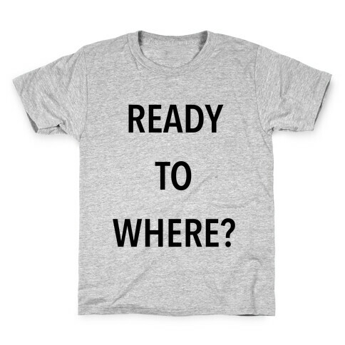 Ready To Where? Kids T-Shirt
