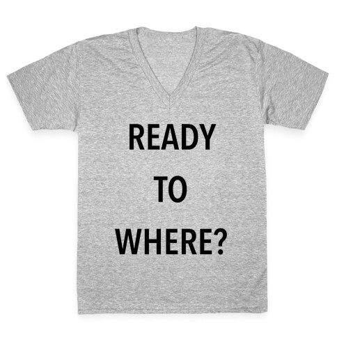 Ready To Where? V-Neck Tee Shirt
