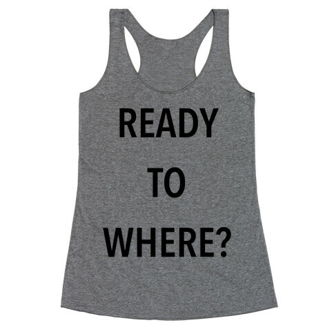 Ready To Where? Racerback Tank Top