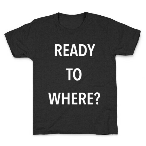 Ready To Where? Kids T-Shirt