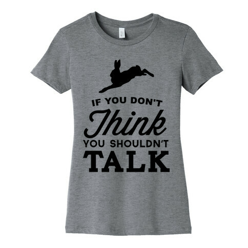 If You Don't Think, You Shouldn't Talk Womens T-Shirt