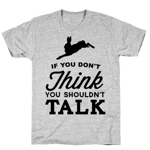 If You Don't Think, You Shouldn't Talk T-Shirt
