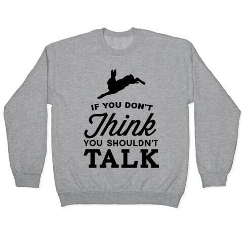 If You Don't Think, You Shouldn't Talk Pullover