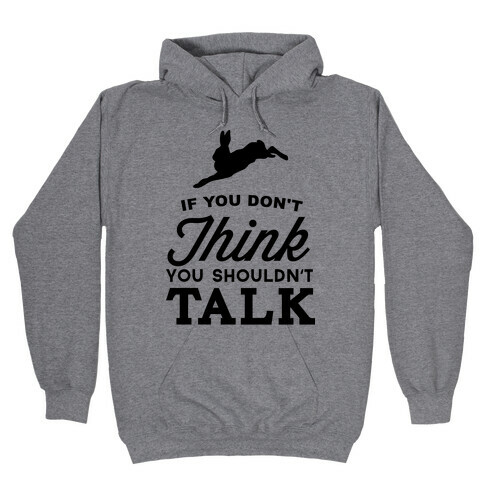 If You Don't Think, You Shouldn't Talk Hooded Sweatshirt