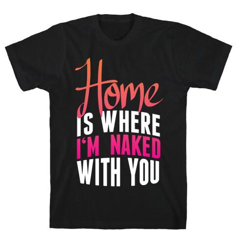 Home Is Where I'm Naked With you T-Shirt