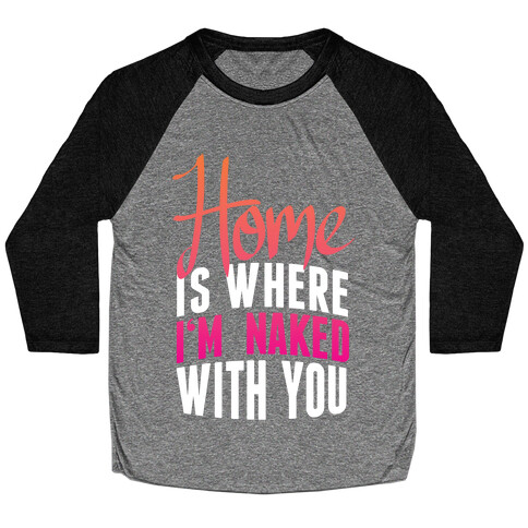 Home Is Where I'm Naked With you Baseball Tee