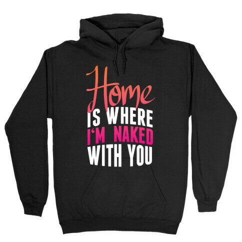 Home Is Where I'm Naked With you Hooded Sweatshirt