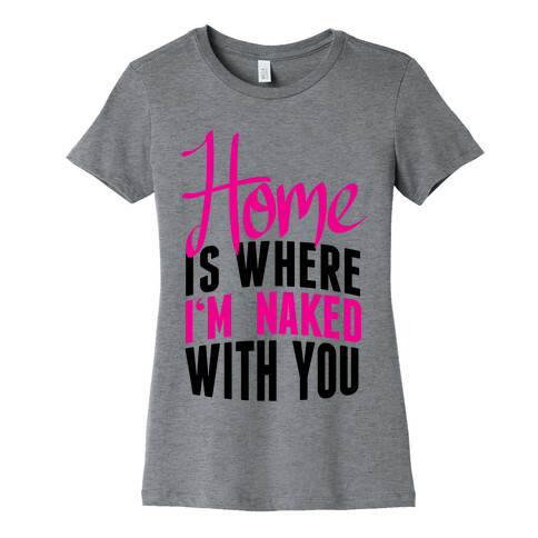 Home Is Where I'm Naked With you Womens T-Shirt