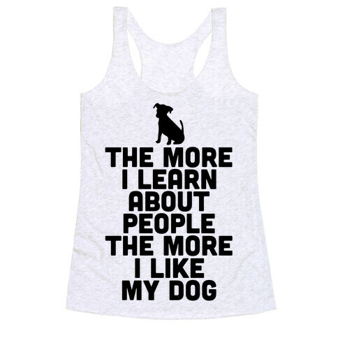 The More I Learn About People The More I Like My Dog Racerback Tank Top