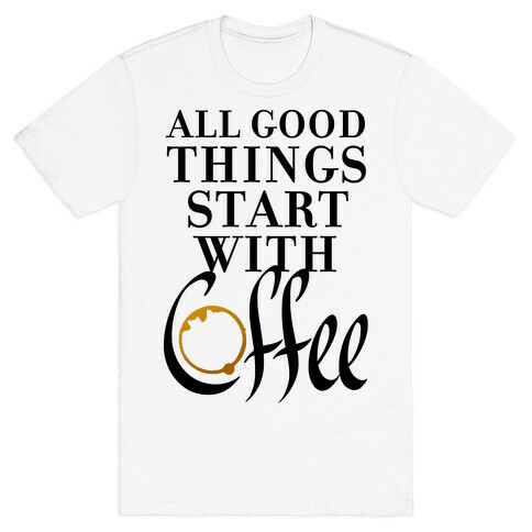 All Good Things Start With Coffee T-Shirt