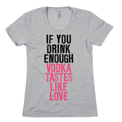 If You Drink Enough Vodka Tastes Like Love Womens T-Shirt