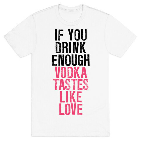 If You Drink Enough Vodka Tastes Like Love T-Shirt